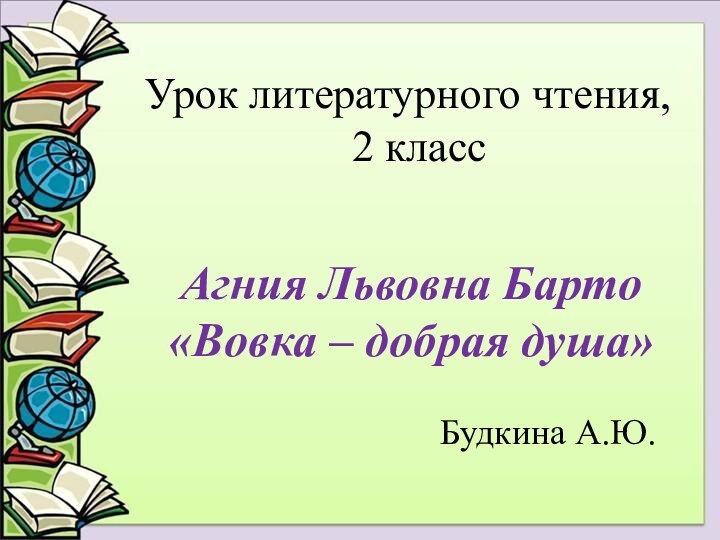 Урок литературного чтения,  2 классАгния Львовна Барто «Вовка – добрая душа»Будкина А.Ю.