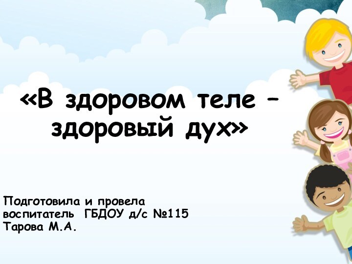 «В здоровом теле – здоровый дух»Подготовила и провела воспитатель ГБДОУ д/с №115Тарова М.А.