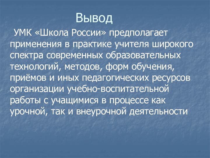 Вывод  УМК «Школа России» предполагает применения в практике учителя широкого спектра