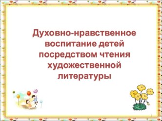 Духовно- нравственное воспитание детей посредством чтения художественной литературы презентация к уроку (средняя группа)