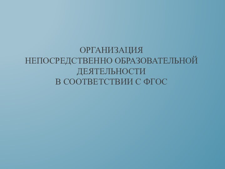 Организация  непосредственно образовательной  деятельности  в соответствии с ФГОС