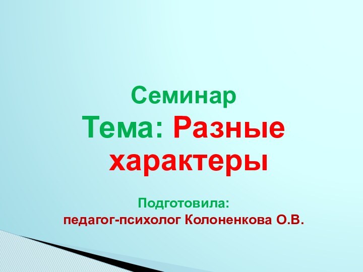 Семинар Тема: Разные характерыПодготовила: педагог-психолог Колоненкова О.В.