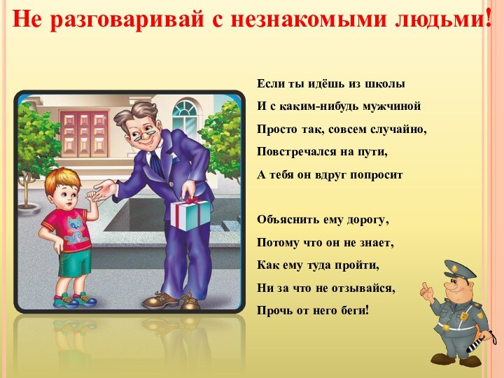 Не разговаривай с незнакомыми людьми!Если ты идёшь из школы И с каким-нибудь