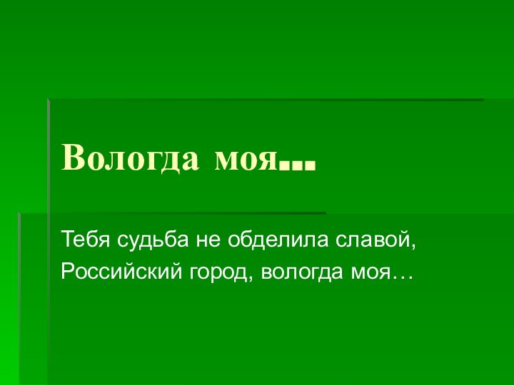 Вологда моя…Тебя судьба не обделила славой,Российский город, вологда моя…