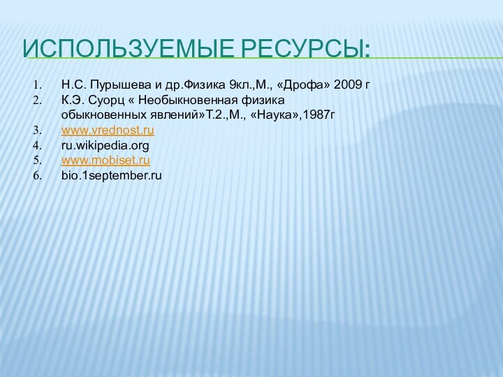 Используемые ресурсы:Н.С. Пурышева и др.Физика 9кл.,М., «Дрофа» 2009 гК.Э. Суорц « Необыкновенная физика обыкновенных явлений»Т.2.,М., «Наука»,1987гwww.vrednost.ruru.wikipedia.orgwww.mobiset.rubio.1september.ru