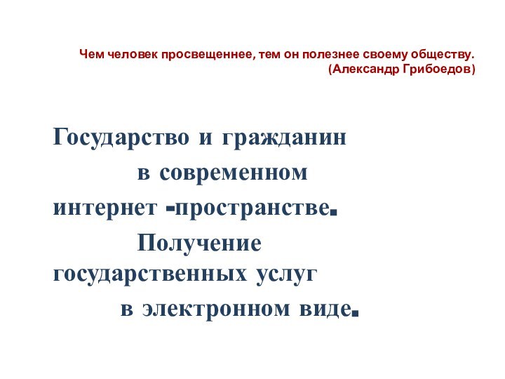 Чем человек просвещеннее, тем он полезнее своему обществу. (Александр Грибоедов)Государство и гражданин