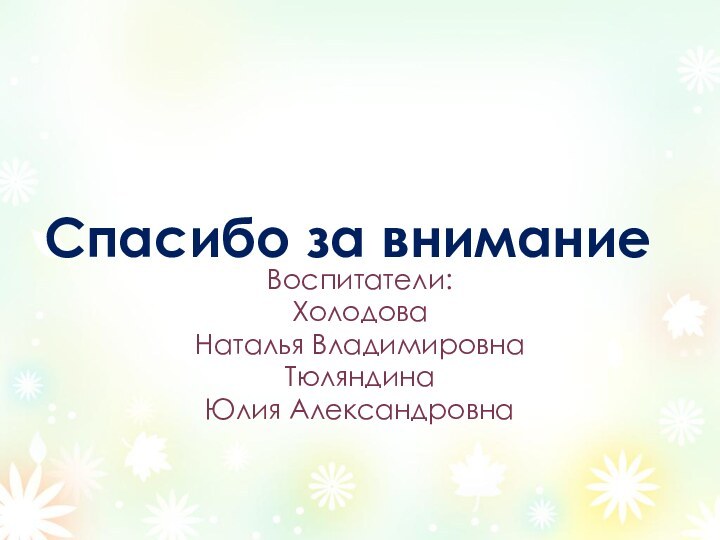 Спасибо за вниманиеВоспитатели:Холодова Наталья ВладимировнаТюляндина Юлия Александровна