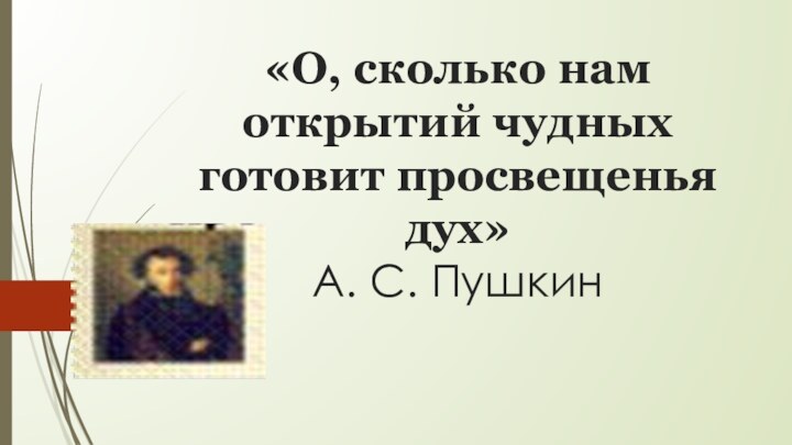 «О, сколько нам открытий чудных готовит просвещенья дух»  А. С. Пушкин