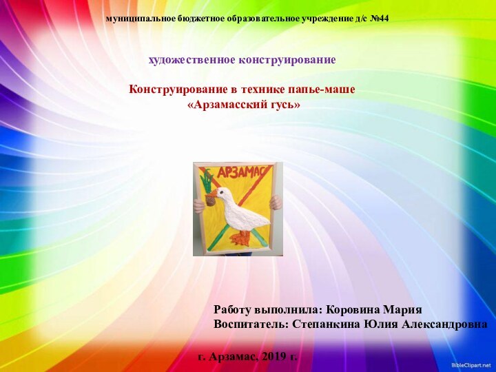 муниципальное бюджетное образовательное учреждение д/с №44художественное конструирование  Конструирование в технике папье-маше «Арзамасский гусь» Работу выполнила: Коровина МарияВоспитатель: