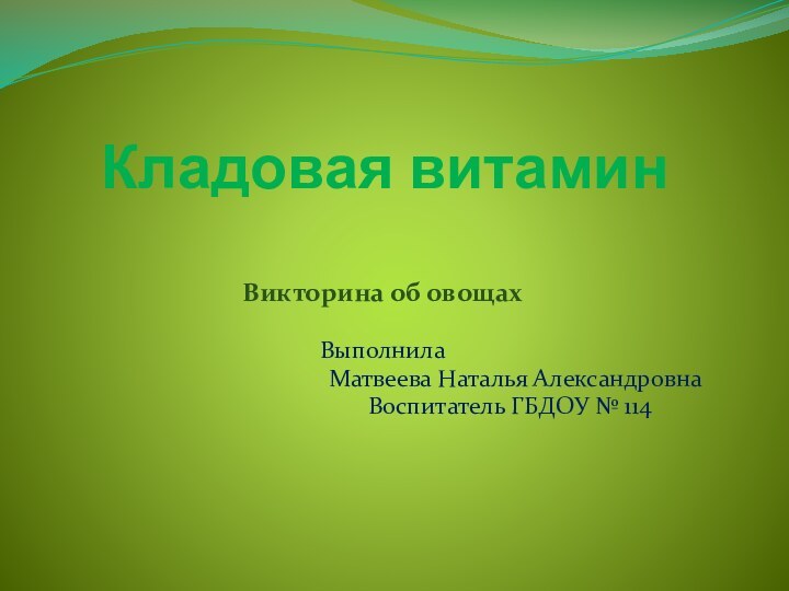 Кладовая витаминВикторина об овощахВыполнилаМатвеева Наталья Александровна		Воспитатель ГБДОУ № 114