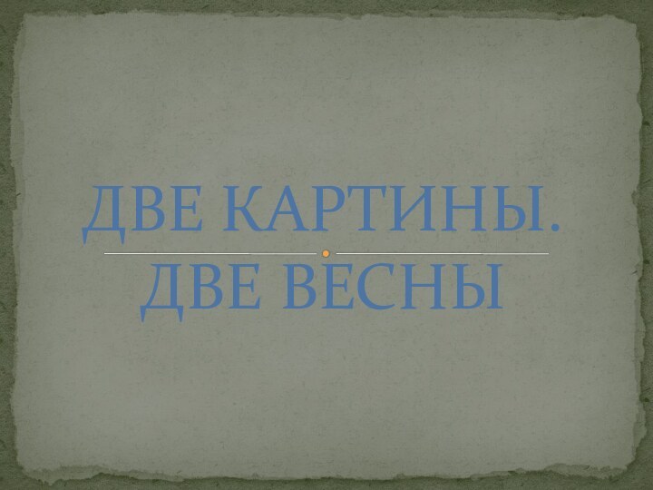 ДВЕ КАРТИНЫ.  ДВЕ ВЕСНЫ