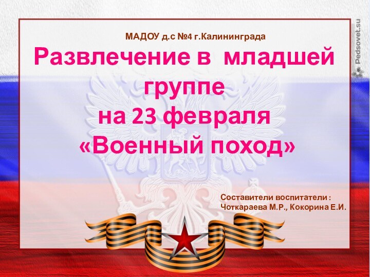 Развлечение в младшей группе на 23 февраля «Военный поход»МАДОУ д.с №4 г.КалининградаСоставители