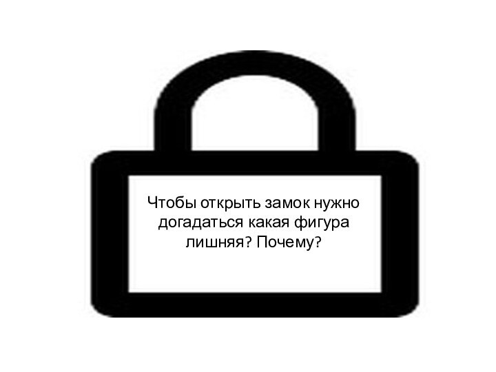 Чтобы открыть замок нужно догадаться какая фигура лишняя? Почему?