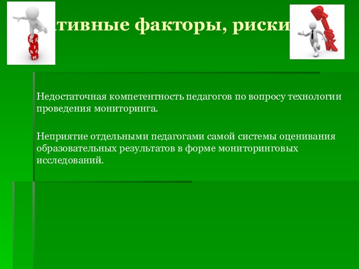 Негативные факторы, риски  Недостаточная компетентность педагогов по вопросу технологии проведения мониторинга.Неприятие