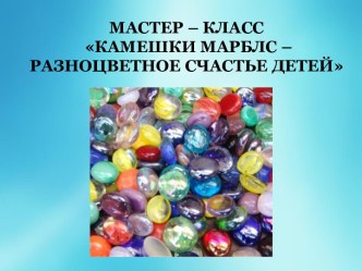 Мастер – класс Камешки Марблс – разноцветное счастье детей презентация