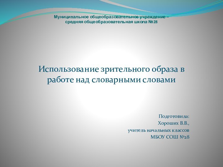 Муниципальное общеобразовательное учреждение – средняя общеобразовательная школа №28Использование зрительного образа в работе