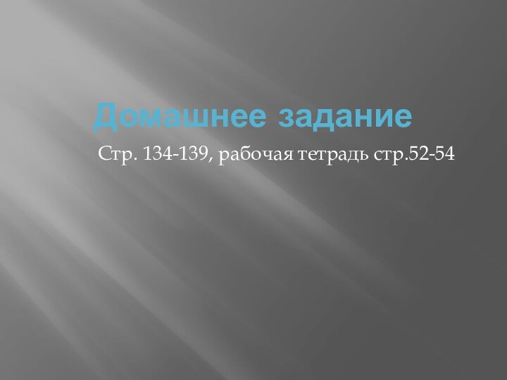 Домашнее заданиеСтр. 134-139, рабочая тетрадь стр.52-54