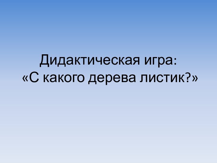 Дидактическая игра:  «С какого дерева листик?»