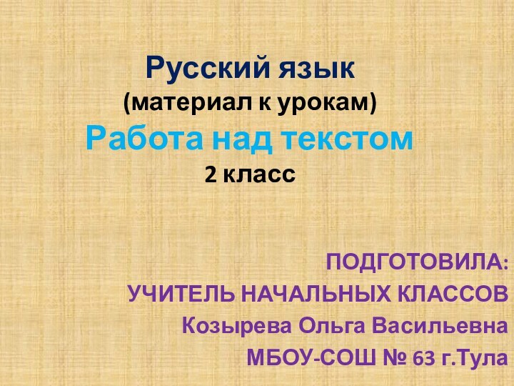 Русский язык (материал к урокам) Работа над текстом 2 классПОДГОТОВИЛА:УЧИТЕЛЬ НАЧАЛЬНЫХ КЛАССОВКозырева