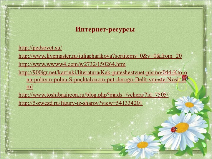 Интернет-ресурсыhttp://pedsovet.su/http://www.livemaster.ru/juliacharikova?sortitems=0&v=0&from=20http://www.wwww4.com/w2732/150264.htmhttp:///kartinki/literatura/Kak-puteshestvuet-pismo/044-Kto-ona-polnym-polna-S-pochtalonom-put-dorogu-Delit-vmeste-Nosit.htmlhttp://www.toshibaaircon.ru/blog.php?mnds=/vchera/?id=7505/http://5-zwezd.ru/figury-iz-sharov?view=541334201