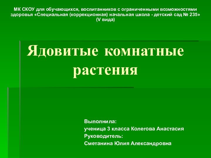 Ядовитые комнатные растенияВыполнила:ученица 3 класса Колегова АнастасияРуководитель:Сметанина Юлия АлександровнаМК СКОУ для обучающихся,