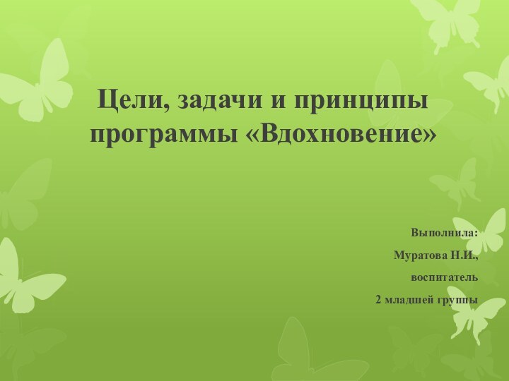 Цели, задачи и принципы программы «Вдохновение»Выполнила: Муратова Н.И., воспитатель 2 младшей группы