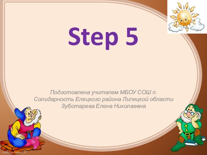 Step 5 Подготовлена учителем МБОУ СОШ п. Солидарность Елецкого района Липецкой области Зуботарева Елена Николаевна