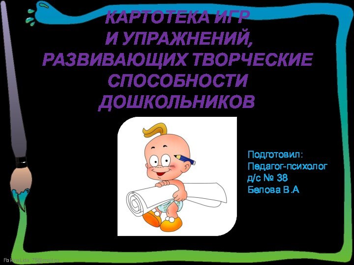 КАРТОТЕКА игр  и упражнений, развивающих творческие способности дошкольников Подготовил:Педагог-психологд/с № 38Белова В.А.