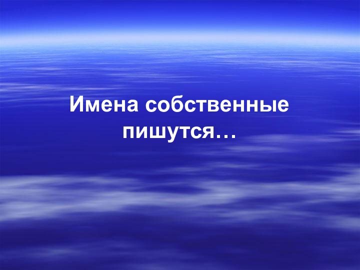 Имена собственные пишутся…