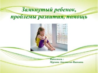 Презентация Замкнутый ребенок, проблемы развития, помощь презентация