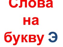 Презентация к уроку по русскому языку Слова с буквой Э презентация к уроку по русскому языку (2 класс)