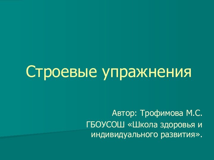 Строевые упражненияАвтор: Трофимова М.С.ГБОУСОШ «Школа здоровья и индивидуального развития».