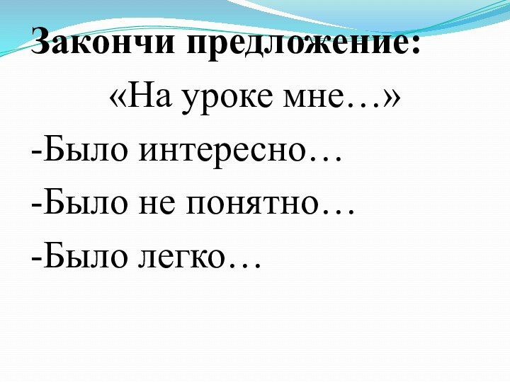 Закончи предложение: «На уроке мне…»-Было интересно…-Было не понятно…-Было легко…