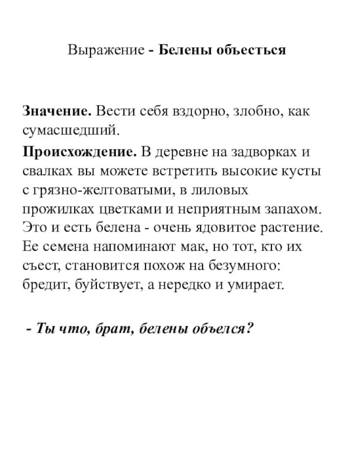 Выражение - Белены объесться Значение. Вести себя вздорно, злобно, как сумасшедший.Происхождение. В