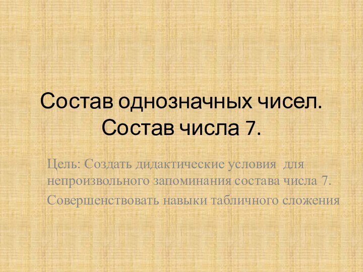 Состав однозначных чисел. Состав числа 7.Цель: Создать дидактические условия для