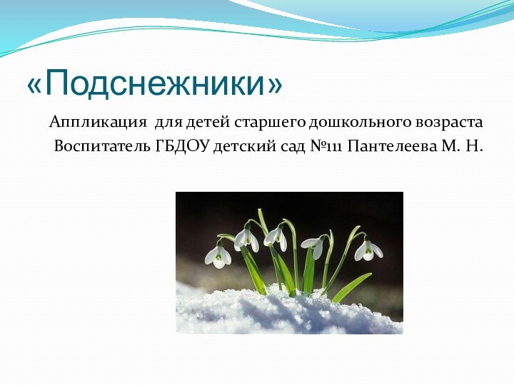 «Подснежники»Аппликация для детей старшего дошкольного возрастаВоспитатель ГБДОУ детский сад №111 Пантелеева М. Н.