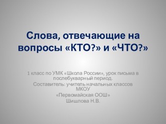 Презентация Слова, отвечающие на вопросы КТО? и ЧТО? презентация к уроку (1 класс)