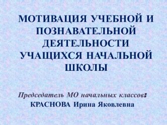 Выступление на педагогическом совете МОТИВАЦИЯ УЧЕБНОЙ И ПОЗНАВАТЕЛЬНОЙ ДЕЯТЕЛЬНОСТИ УЧАЩИХСЯ НАЧАЛЬНОЙ ШКОЛЫ методическая разработка по теме