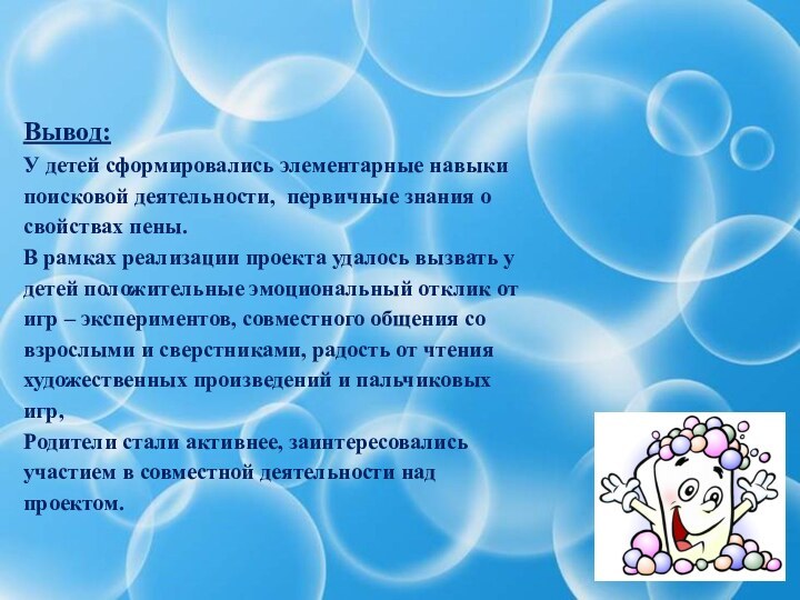 Вывод:У детей сформировались элементарные навыки поисковой деятельности, первичные знания о свойствах пены.