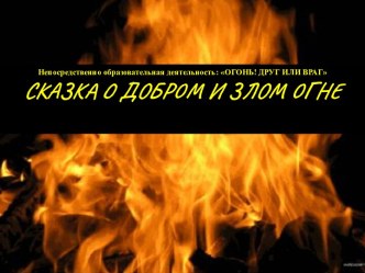 Сказка о добром огне презентация для детей старшей группы презентация к уроку по окружающему миру (старшая группа)