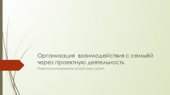 Организация взаимодействия с семьёй через проектную деятельность. методическая разработка (младшая, средняя, старшая, подготовительная группа) по теме