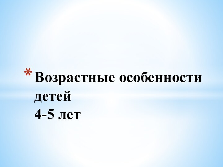 Возрастные особенности детей  4-5 лет