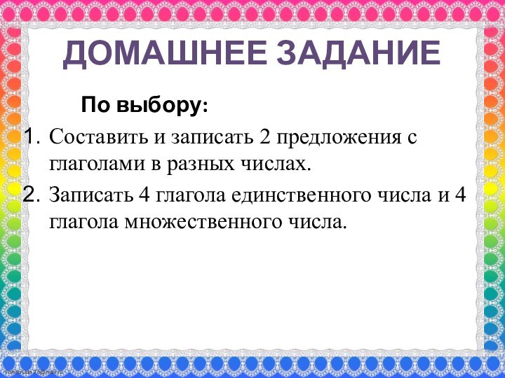 ДОМАШНЕЕ ЗАДАНИЕ		По выбору:Составить и записать 2 предложения с глаголами в разных числах.Записать