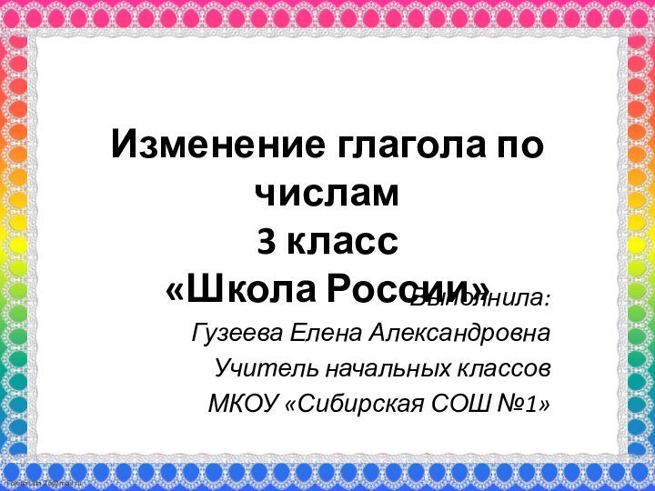 Изменение глагола по числам 3 класс «Школа России»Выполнила:Гузеева Елена АлександровнаУчитель начальных классовМКОУ «Сибирская СОШ №1»