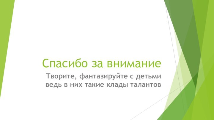 Спасибо за вниманиеТворите, фантазируйте с детьми ведь в них такие клады талантов