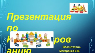 Презентация по конструированию презентация к уроку по конструированию, ручному труду (младшая, средняя группа)