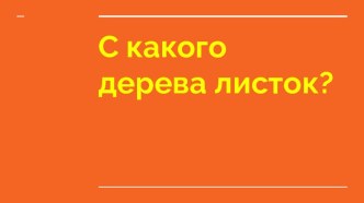 С какого дерева листок? презентация к уроку по окружающему миру (младшая группа) по теме