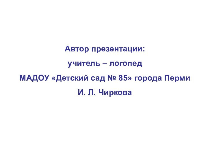 Автор презентации:  учитель – логопед  МАДОУ «Детский сад № 85»