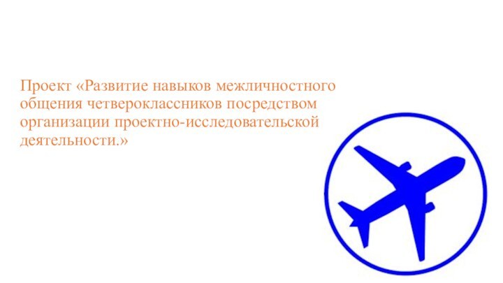 Проект «Развитие навыков межличностного общения четвероклассников посредством организации проектно-исследовательской деятельности.»