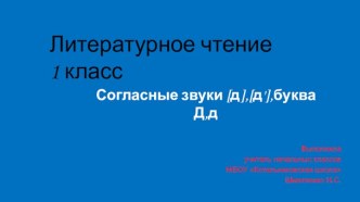 Конспект урока с презентацией по обучению грамоте Согласные звуки [д], [д'], буквы Д, д план-конспект урока по чтению (1 класс) по теме